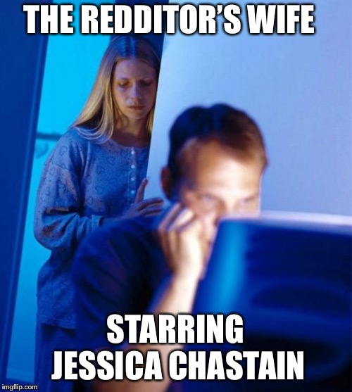 Redditor's Wife Meme | THE REDDITOR’S WIFE; STARRING JESSICA CHASTAIN | image tagged in memes,redditors wife | made w/ Imgflip meme maker