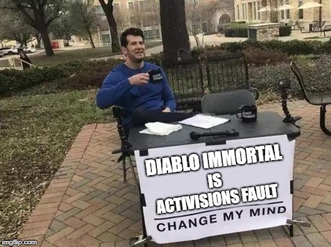 Change My Mind Meme | DIABLO IMMORTAL; IS ACTIVISIONS FAULT | image tagged in change my mind | made w/ Imgflip meme maker