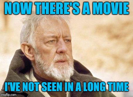 Ben Kenobi | NOW THERE'S A MOVIE I'VE NOT SEEN IN A LONG TIME | image tagged in ben kenobi | made w/ Imgflip meme maker