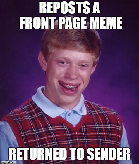 Bad Luck Brian Meme | REPOSTS A FRONT PAGE MEME RETURNED TO SENDER | image tagged in memes,bad luck brian | made w/ Imgflip meme maker