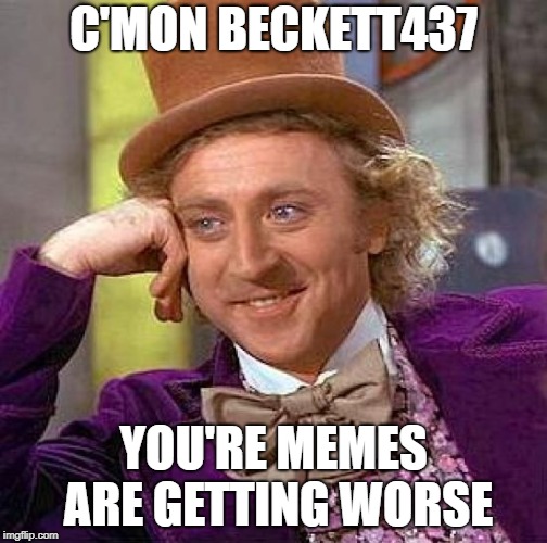 Creepy Condescending Wonka Meme | C'MON BECKETT437 YOU'RE MEMES ARE GETTING WORSE | image tagged in memes,creepy condescending wonka | made w/ Imgflip meme maker