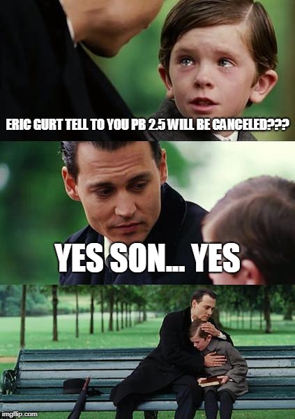 Finding Neverland Meme | ERIC GURT TELL TO YOU PB 2.5 WILL BE CANCELED??? YES SON... YES | image tagged in memes,finding neverland | made w/ Imgflip meme maker