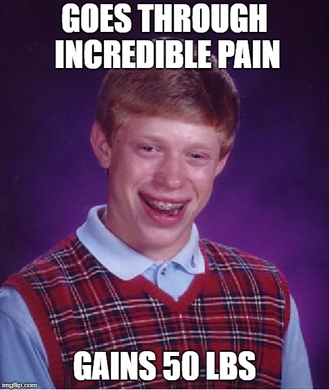 Bad Luck Brian Meme | GOES THROUGH INCREDIBLE PAIN GAINS 50 LBS | image tagged in memes,bad luck brian | made w/ Imgflip meme maker