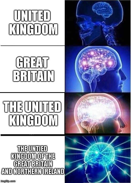 Expanding Brain Meme | UNITED KINGDOM; GREAT BRITAIN; THE UNITED KINGDOM; THE UNTIED KINGDOM OF THE GREAT BRITAIN AND NORTHERN IRELAND | image tagged in memes,expanding brain | made w/ Imgflip meme maker