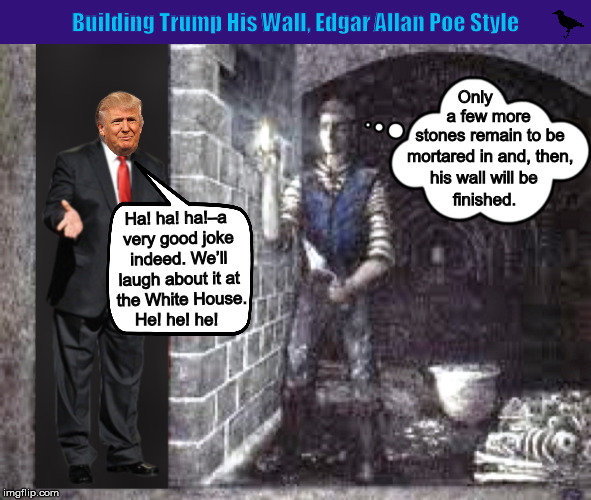 Building Trump His Wall, Edgar Allan Poe Style | image tagged in edgar allan poe,cask of amontillado,trump,wall,border,memes,PoliticalHumor | made w/ Imgflip meme maker