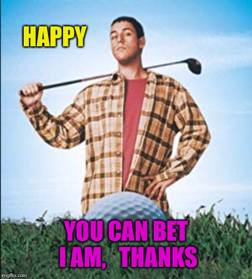 HAPPY YOU CAN BET I AM,   THANKS | made w/ Imgflip meme maker