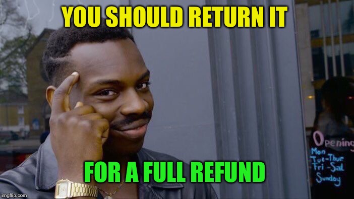 Roll Safe Think About It Meme | YOU SHOULD RETURN IT FOR A FULL REFUND | image tagged in memes,roll safe think about it | made w/ Imgflip meme maker