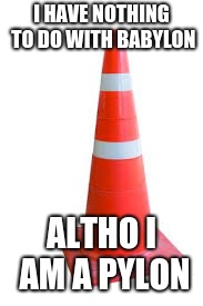 Babylon pylon  | I HAVE NOTHING TO DO WITH BABYLON; ALTHO I AM A PYLON | image tagged in conehead | made w/ Imgflip meme maker