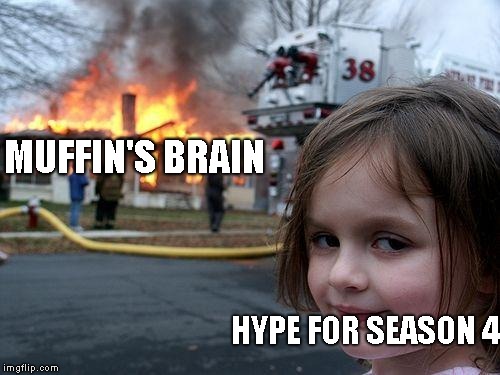 Disaster Girl Meme | MUFFIN'S BRAIN; HYPE FOR SEASON 4 | image tagged in memes,disaster girl | made w/ Imgflip meme maker