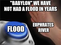 flood | "BABYLON" WE HAVE NOT HAD A FLOOD IN YEARS; EUPHRATES RIVER; FLOOD | image tagged in flooding | made w/ Imgflip meme maker