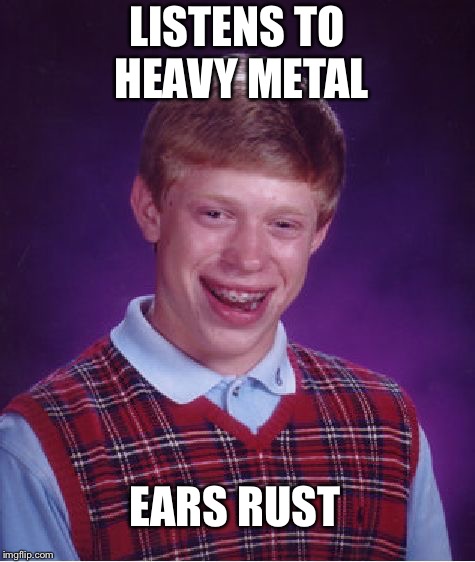 Bad Luck Brian Meme | LISTENS TO HEAVY METAL; EARS RUST | image tagged in memes,bad luck brian | made w/ Imgflip meme maker
