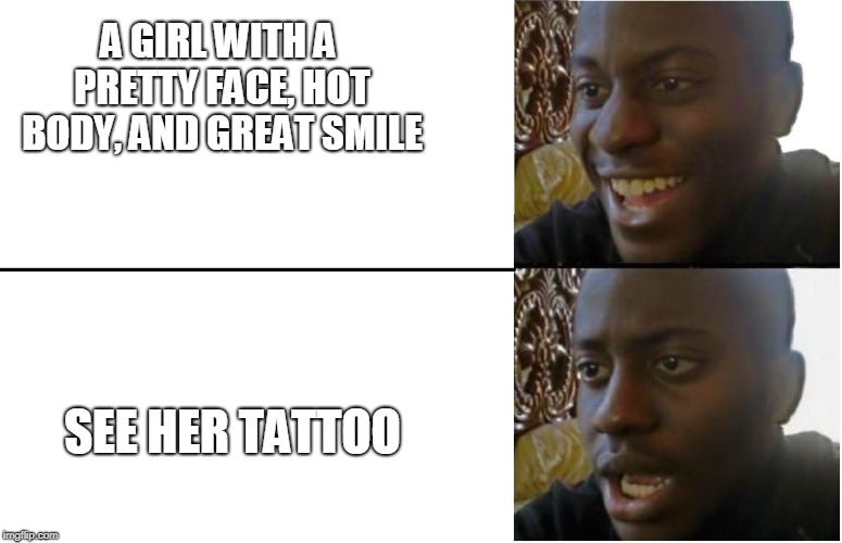 Disappointed Black Guy tattoos | A GIRL WITH A PRETTY FACE, HOT BODY, AND GREAT SMILE; SEE HER TATTOO | image tagged in dissapointed,tattoos,hot,funny memes,why | made w/ Imgflip meme maker