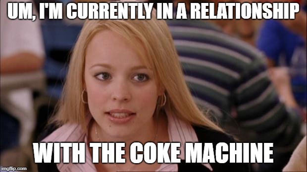 Its Not Going To Happen Meme | UM, I'M CURRENTLY IN A RELATIONSHIP; WITH THE COKE MACHINE | image tagged in memes,its not going to happen | made w/ Imgflip meme maker