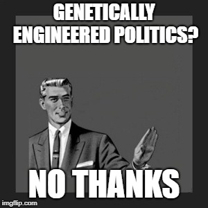 Kill Yourself Guy | GENETICALLY ENGINEERED POLITICS? NO THANKS | image tagged in memes,kill yourself guy | made w/ Imgflip meme maker