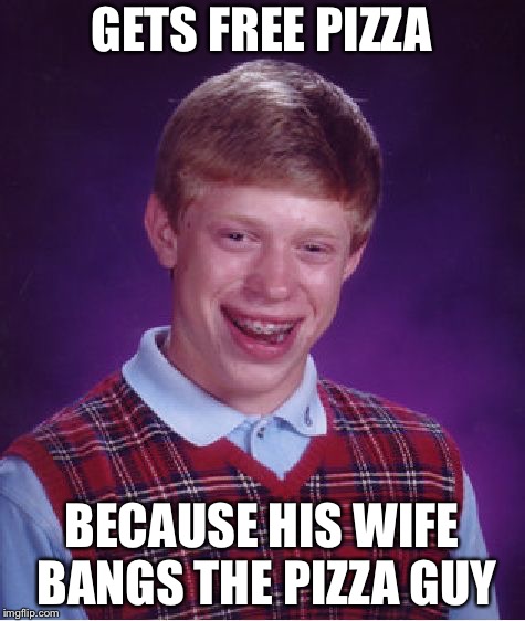 Bad Luck Brian | GETS FREE PIZZA; BECAUSE HIS WIFE BANGS THE PIZZA GUY | image tagged in memes,bad luck brian,pizza delivery,cuck | made w/ Imgflip meme maker