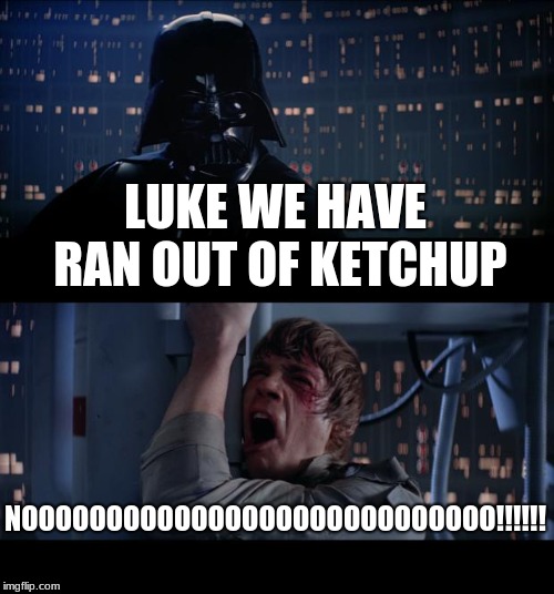 Star Wars No Meme | LUKE WE HAVE RAN OUT OF KETCHUP; NOOOOOOOOOOOOOOOOOOOOOOOOOOOO!!!!!! | image tagged in memes,star wars no | made w/ Imgflip meme maker