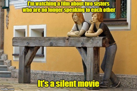It's Kinda Slow, But It's French--What Can I Tell Ya | I'm watching a film about two sisters who are no longer speaking to each other; It's a silent movie | image tagged in memes,movies,sisters | made w/ Imgflip meme maker