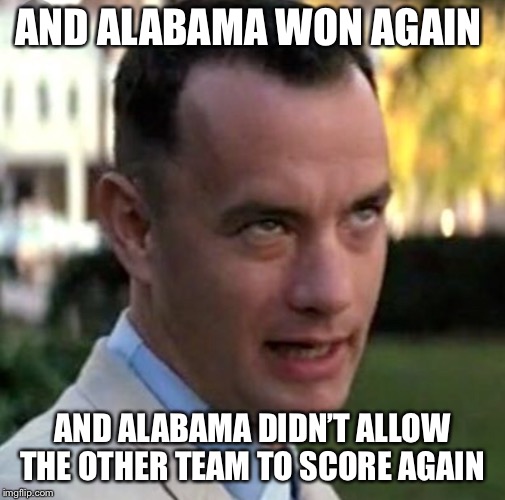 Alabama Gump | AND ALABAMA WON AGAIN; AND ALABAMA DIDN’T ALLOW THE OTHER TEAM TO SCORE AGAIN | image tagged in forest | made w/ Imgflip meme maker