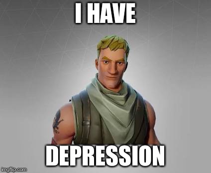 Fortnite default | I HAVE; DEPRESSION | image tagged in fortnite default | made w/ Imgflip meme maker