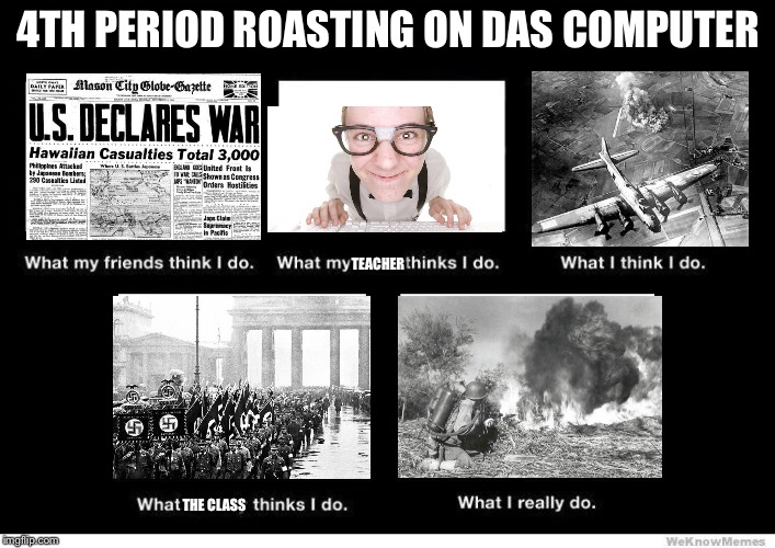 Basically when my 4th period english class has computers. I start roasting like hell on some random students | 4TH PERIOD ROASTING ON DAS COMPUTER; TEACHER; THE CLASS | image tagged in what people think i do blank,memes,roasting,school | made w/ Imgflip meme maker
