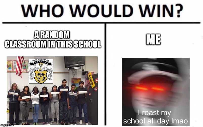 Call me the Aryan flamethrower  | A RANDOM CLASSROOM IN THIS SCHOOL; ME; I roast my school all day lmao | image tagged in memes,who would win,school,roasting | made w/ Imgflip meme maker