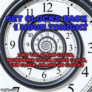 Fall Back 1 hr Reminder | SET CLOCKS BACK 

1 HOUR TONIGHT; LIKE THE ALARM CLOCK, MICROWAVE CLOCK, STOVE CLOCK, CAR CLOCK, ON AND ON CLOCKS | image tagged in money can buy a clock but not time. | made w/ Imgflip meme maker