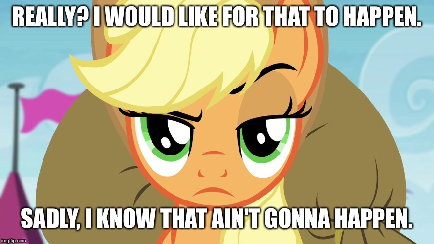 I would like for that to happen. | REALLY? I WOULD LIKE FOR THAT TO HAPPEN. SADLY, I KNOW THAT AIN'T GONNA HAPPEN. | image tagged in applejack with eyebrow,memes,applejack,my little pony,my little pony friendship is magic,funny | made w/ Imgflip meme maker