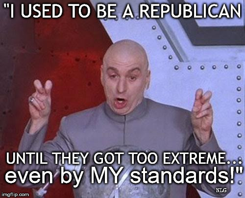 Dr. Evil a republican? | "I USED TO BE A REPUBLICAN; UNTIL THEY GOT TOO EXTREME... even by MY standards!"; NLG | image tagged in memes,dr evil laser,politics lol | made w/ Imgflip meme maker