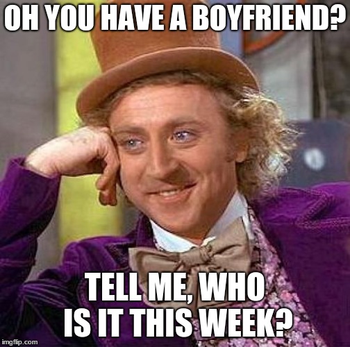 Creepy Condescending Wonka | OH YOU HAVE A BOYFRIEND? TELL ME, WHO IS IT THIS WEEK? | image tagged in memes,creepy condescending wonka | made w/ Imgflip meme maker