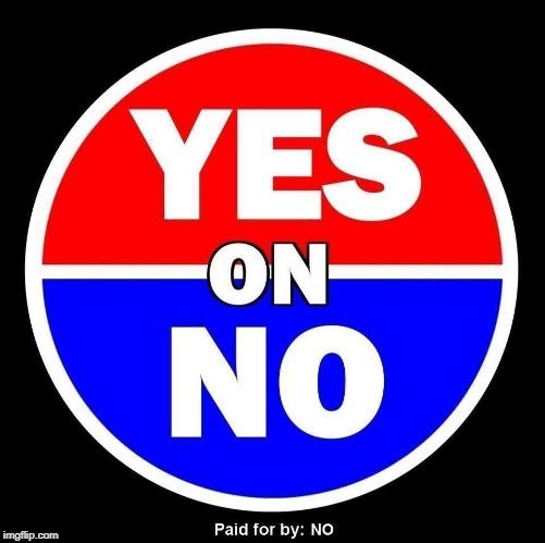 Paid for by No. Not affiliated with Yes. | image tagged in politics,voting,elections,yes,no,y u no | made w/ Imgflip meme maker