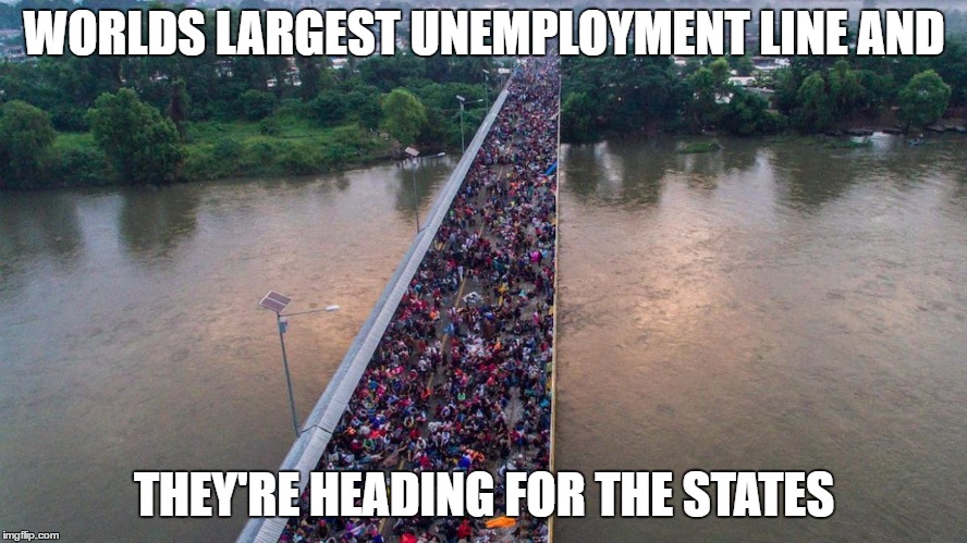 Do we really want this. Post your address if you think so, they'll need a place to live. Build the wall |  WORLDS LARGEST UNEMPLOYMENT LINE AND; THEY'RE HEADING FOR THE STATES | image tagged in illegal immigration,unemployed,caravan,random,usa,build the wall | made w/ Imgflip meme maker