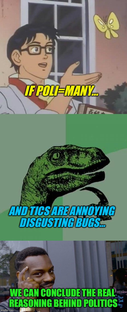 The truth behind politics | IF POLI=MANY... AND TICS ARE ANNOYING DISGUSTING BUGS... WE CAN CONCLUDE THE REAL REASONING BEHIND POLITICS | image tagged in memes,funny,political,philosoraptor | made w/ Imgflip meme maker