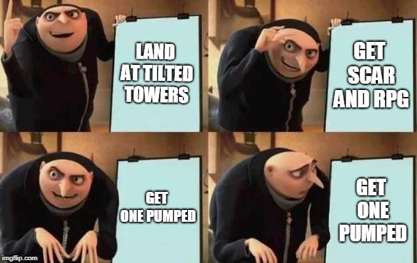 Gru's Plan | LAND AT TILTED TOWERS; GET SCAR AND RPG; GET ONE PUMPED; GET ONE PUMPED | image tagged in gru's plan | made w/ Imgflip meme maker