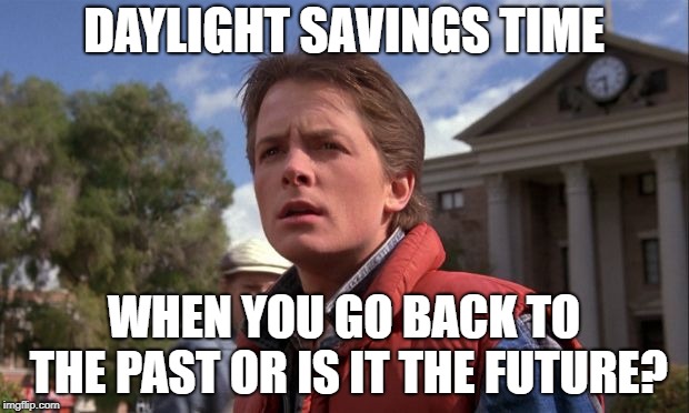 Daylight Savings Time | DAYLIGHT SAVINGS TIME; WHEN YOU GO BACK TO THE PAST OR IS IT THE FUTURE? | image tagged in daylight savings time | made w/ Imgflip meme maker