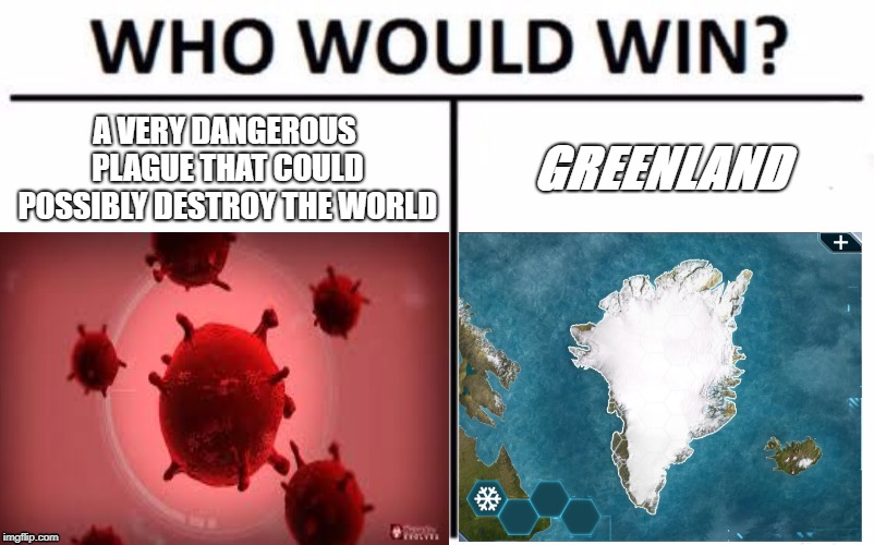 A VERY DANGEROUS PLAGUE THAT COULD POSSIBLY DESTROY THE WORLD; GREENLAND | image tagged in memes | made w/ Imgflip meme maker