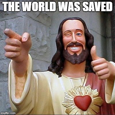 Buddy Christ Meme | THE WORLD WAS SAVED | image tagged in memes,buddy christ | made w/ Imgflip meme maker