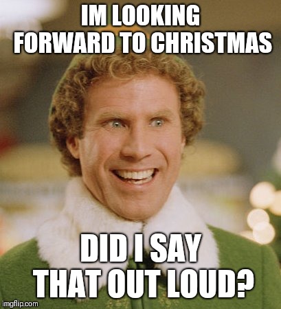 Buddy The Elf Meme | IM LOOKING FORWARD TO CHRISTMAS; DID I SAY THAT OUT LOUD? | image tagged in memes,buddy the elf | made w/ Imgflip meme maker