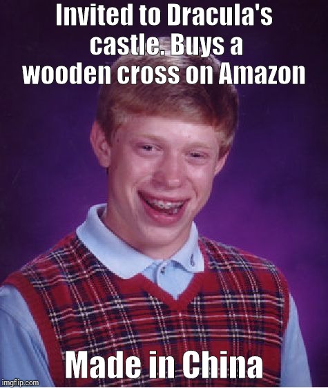 Bad Luck Brian Meme | Invited to Dracula's castle.
Buys a wooden cross on Amazon; Made in China | image tagged in memes,bad luck brian | made w/ Imgflip meme maker