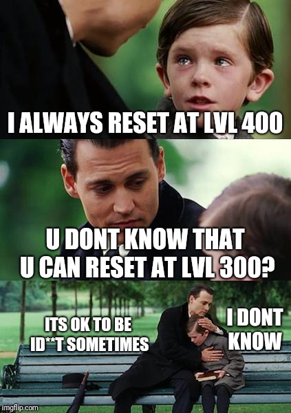 Finding Neverland Meme | I ALWAYS RESET AT LVL 400; U DONT KNOW THAT U CAN RESET AT LVL 300? ITS OK TO BE ID**T SOMETIMES; I DONT KNOW | image tagged in memes,finding neverland | made w/ Imgflip meme maker