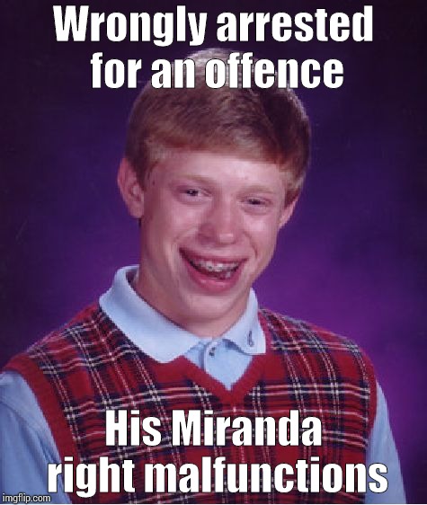 Bad Luck Brian | Wrongly arrested for an offence; His Miranda right malfunctions | image tagged in memes,bad luck brian | made w/ Imgflip meme maker