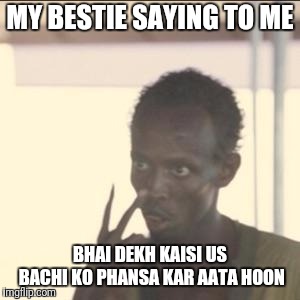 Look At Me Meme | MY BESTIE SAYING TO ME; BHAI DEKH KAISI US BACHI KO PHANSA KAR AATA HOON | image tagged in memes,look at me | made w/ Imgflip meme maker