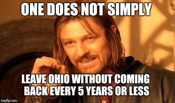 One Does Not Simply Meme | ONE DOES NOT SIMPLY LEAVE OHIO WITHOUT COMING BACK EVERY 5 YEARS OR LESS | image tagged in memes,one does not simply | made w/ Imgflip meme maker