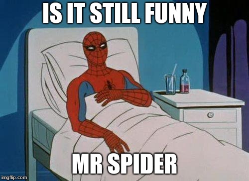 Spiderman Hospital | IS IT STILL FUNNY; MR SPIDER | image tagged in memes,spiderman hospital,spiderman | made w/ Imgflip meme maker
