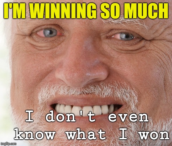 Hide the Pain Harold | I'M WINNING SO MUCH I don't even know what I won | image tagged in hide the pain harold,scumbag | made w/ Imgflip meme maker