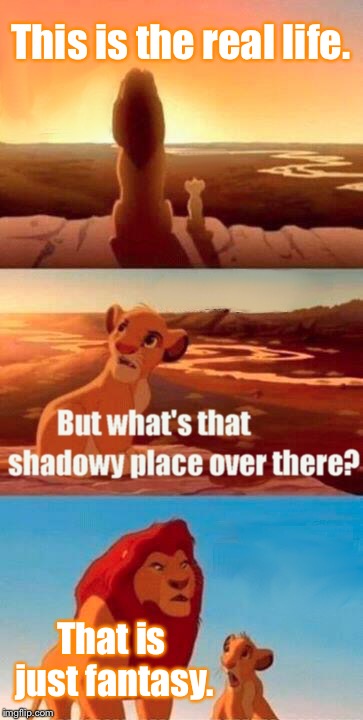 Am I late to the Queen lyrics party? (/_\) | This is the real life. That is just fantasy. | image tagged in memes,simba shadowy place,queen,lyrics | made w/ Imgflip meme maker