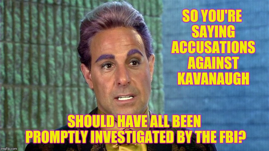 Hunger Games - Caesar Flickerman (Stanley Tucci) | SO YOU'RE SAYING ACCUSATIONS AGAINST KAVANAUGH SHOULD HAVE ALL BEEN PROMPTLY INVESTIGATED BY THE FBI? | image tagged in hunger games - caesar flickerman stanley tucci | made w/ Imgflip meme maker