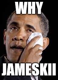 Sad Obama | WHY; JAMESKII | image tagged in sad obama | made w/ Imgflip meme maker