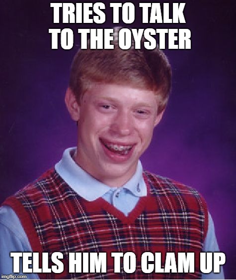 Bad Luck Brian Meme | TRIES TO TALK TO THE OYSTER TELLS HIM TO CLAM UP | image tagged in memes,bad luck brian | made w/ Imgflip meme maker