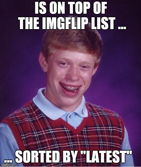 Because I am the lucky one | IS ON TOP OF THE IMGFLIP LIST ... ... SORTED BY "LATEST" | image tagged in memes,bad luck brian | made w/ Imgflip meme maker