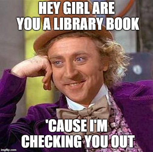 Creepy Condescending Wonka Meme | HEY GIRL ARE YOU A LIBRARY BOOK; 'CAUSE I'M CHECKING YOU OUT | image tagged in memes,creepy condescending wonka | made w/ Imgflip meme maker